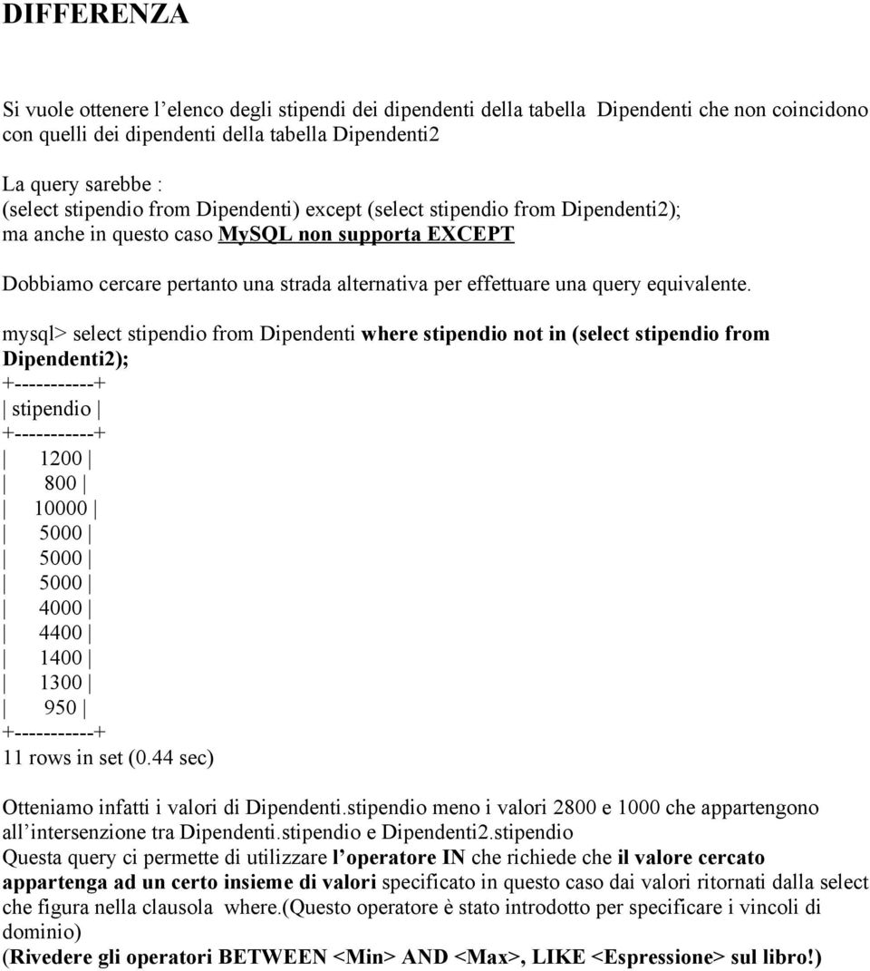 equivalente. mysql> select stipendio from Dipendenti where stipendio not in (select stipendio from Dipendenti2); stipendio 1200 800 10000 5000 5000 5000 4000 4400 1400 1300 950 11 rows in set (0.