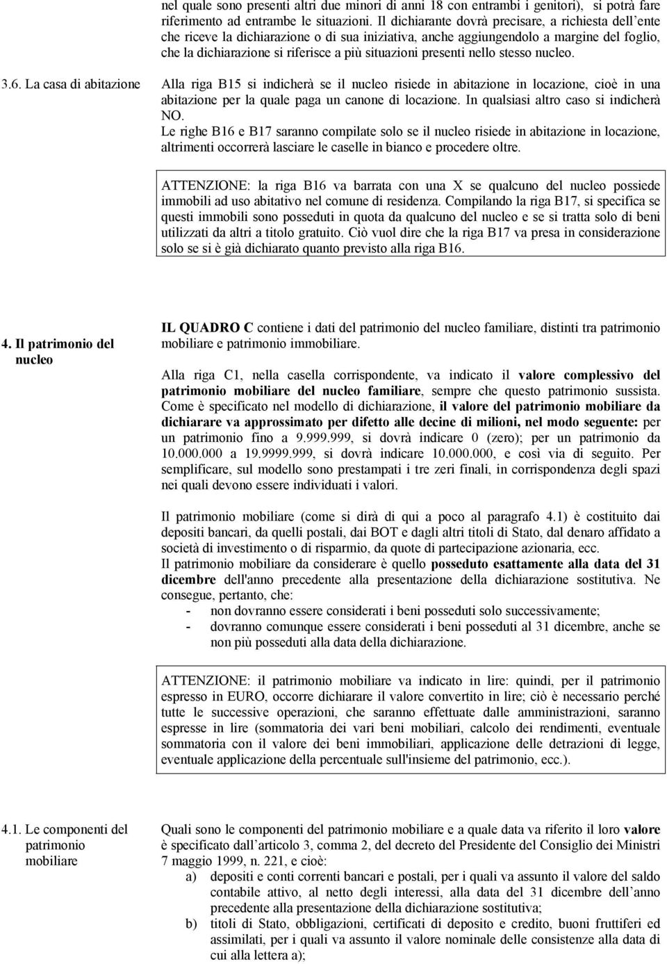 presenti nello stesso nucleo. 3.6. La casa di abitazione Alla riga B15 si indicherà se il nucleo risiede in abitazione in locazione, cioè in una abitazione per la quale paga un canone di locazione.