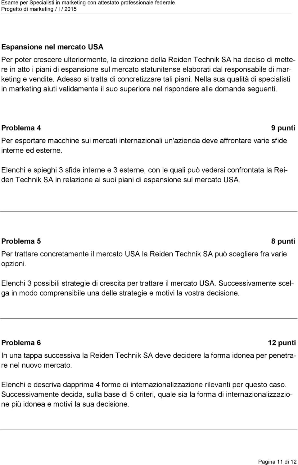 Nella sua qualità di specialisti in marketing aiuti validamente il suo superiore nel rispondere alle domande seguenti.