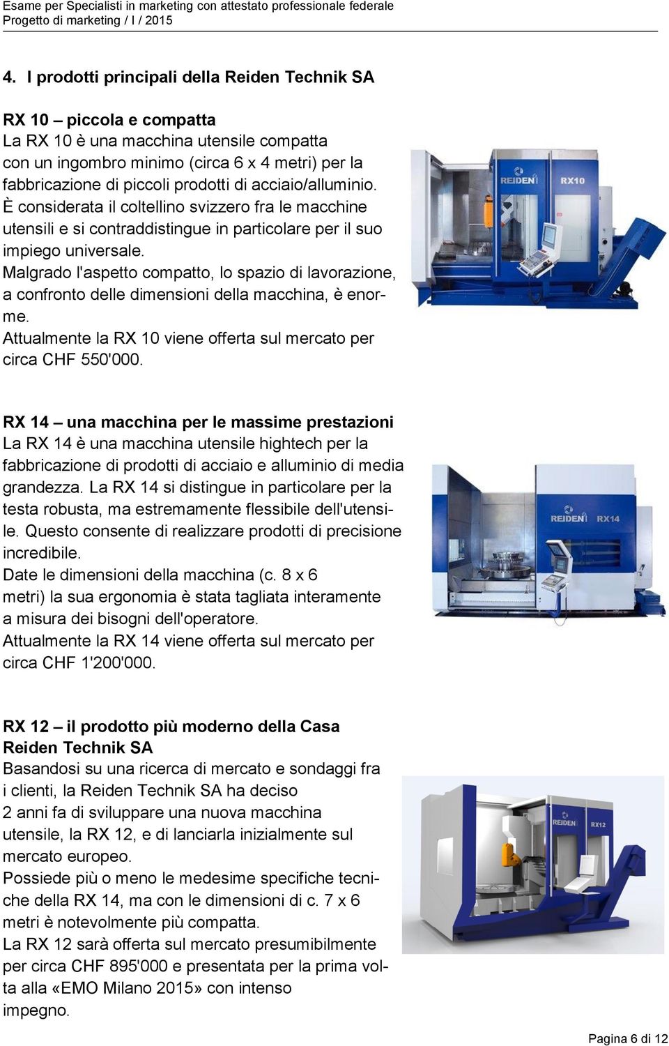 Malgrado l'aspetto compatto, lo spazio di lavorazione, a confronto delle dimensioni della macchina, è enorme. Attualmente la RX 10 viene offerta sul mercato per circa CHF 550'000.