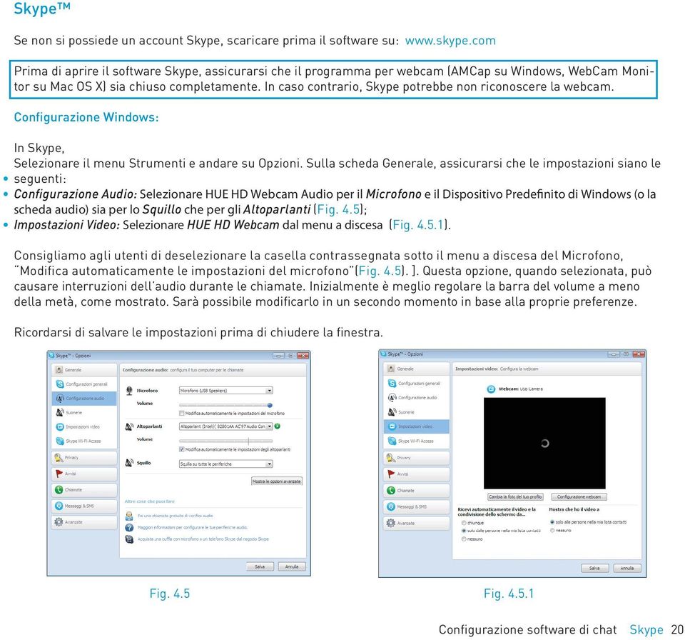 In caso contrario, Skype potrebbe non riconoscere la webcam. Configurazione Windows: In Skype, Selezionare il menu Strumenti e andare su Opzioni.