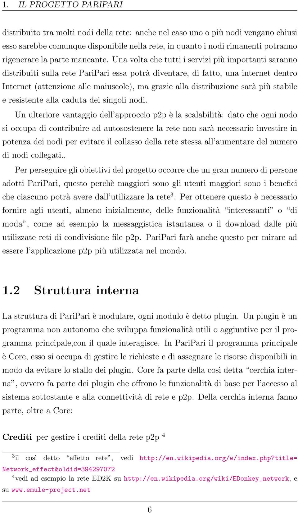 Una volta che tutti i servizi più importanti saranno distribuiti sulla rete PariPari essa potrà diventare, di fatto, una internet dentro Internet (attenzione alle maiuscole), ma grazie alla