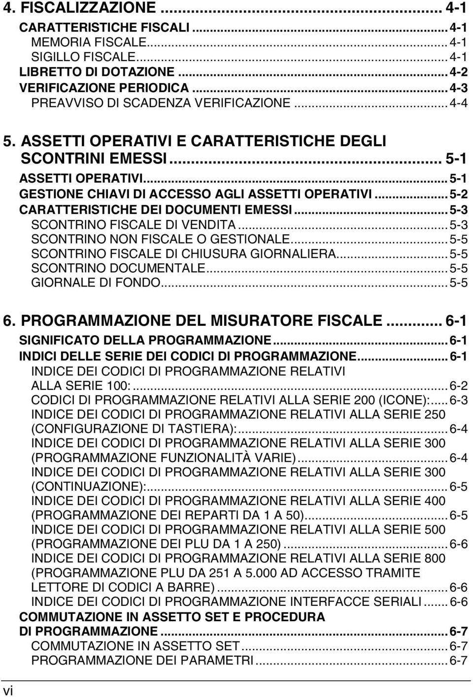 .. 5-3 SCONTRINO FISCALE DI VENDITA... 5-3 SCONTRINO NON FISCALE O GESTIONALE... 5-5 SCONTRINO FISCALE DI CHIUSURA GIORNALIERA... 5-5 SCONTRINO DOCUMENTALE... 5-5 GIORNALE DI FONDO... 5-5 6.