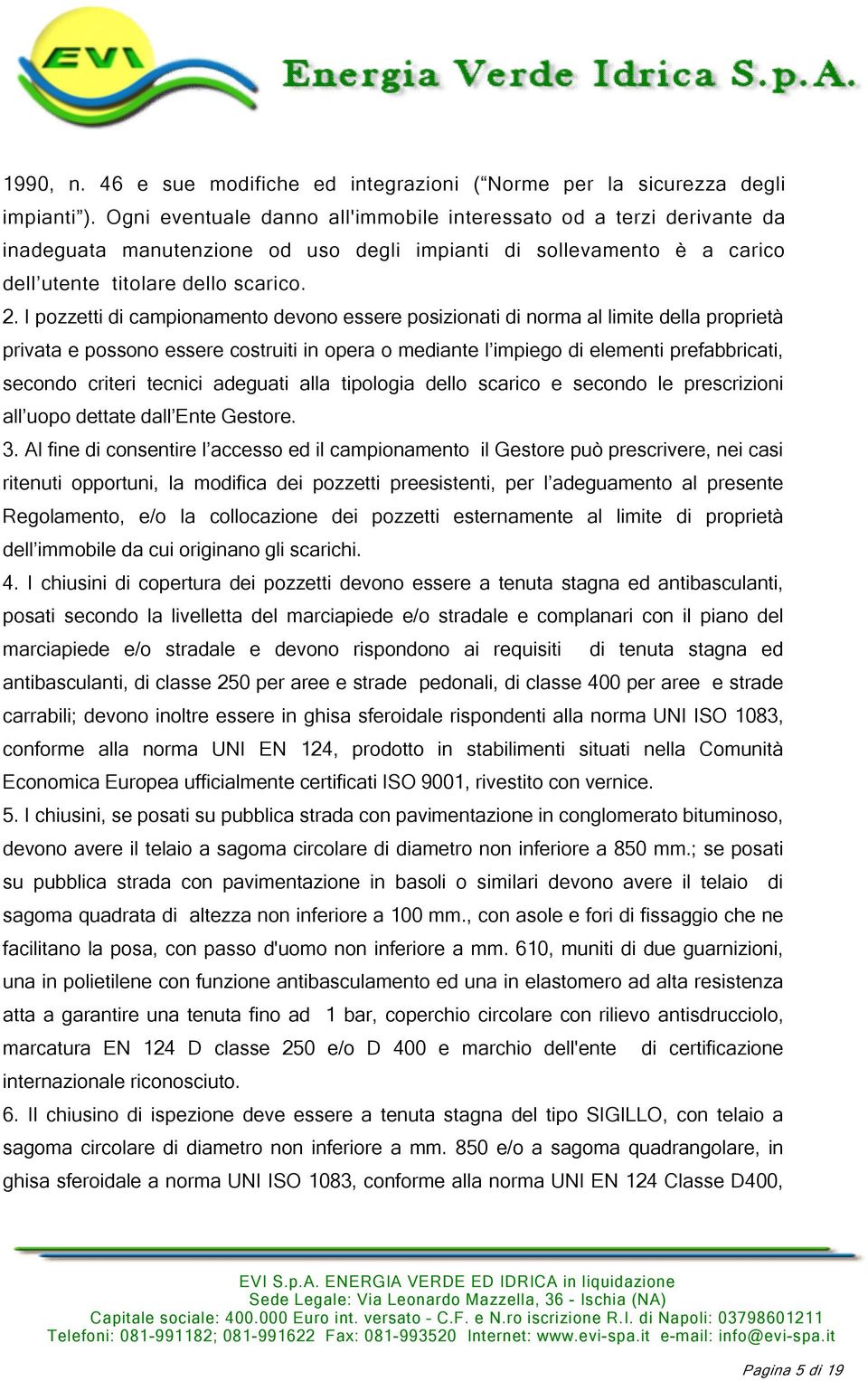 I pozzetti di campionamento devono essere posizionati di norma al limite della proprietà privata e possono essere costruiti in opera o mediante l impiego di elementi prefabbricati, secondo criteri