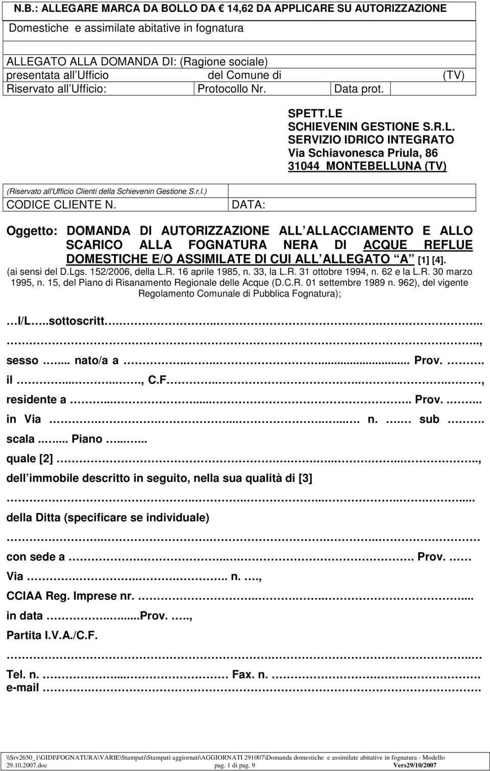 r.l.) CODICE CLIENTE N. DATA: Oggetto: DOMANDA DI AUTORIZZAZIONE ALL ALLACCIAMENTO E ALLO SCARICO ALLA FOGNATURA NERA DI ACQUE REFLUE DOMESTICHE E/O ASSIMILATE DI CUI ALL ALLEGATO A [1] [4].