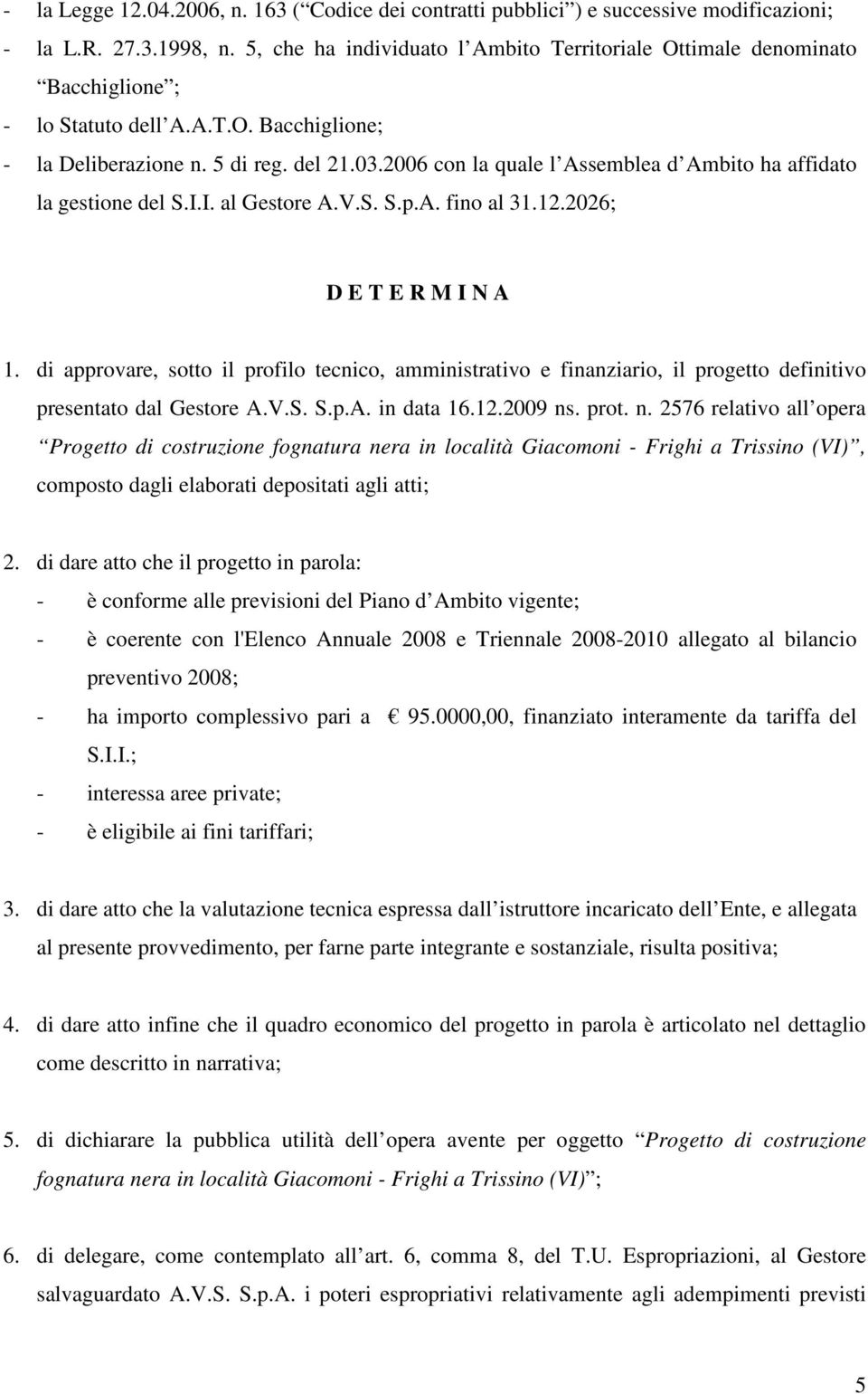 2006 con la quale l Assemblea d Ambito ha affidato la gestione del S.I.I. al Gestore A.V.S. S.p.A. fino al 31.12.2026; D E T E R M I N A 1.