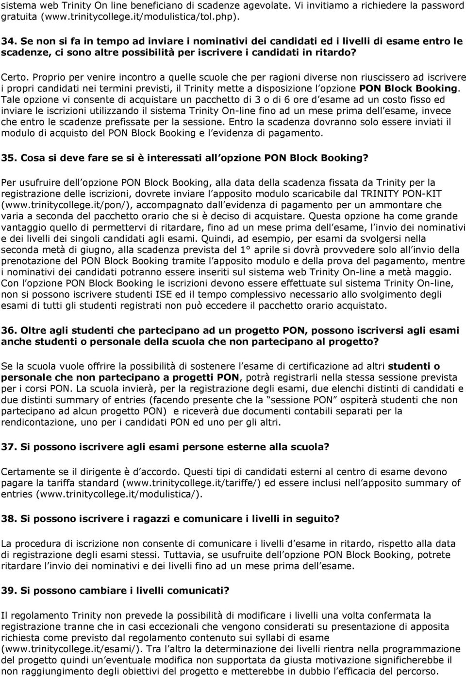 Proprio per venire incontro a quelle scuole che per ragioni diverse non riuscissero ad iscrivere i propri candidati nei termini previsti, il Trinity mette a disposizione l opzione PON Block Booking.