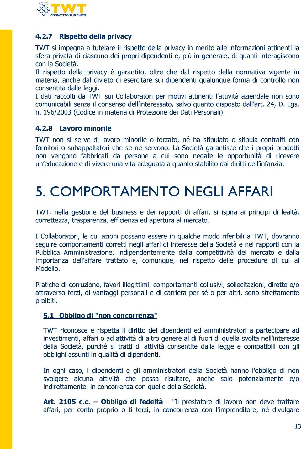 Il rispetto della privacy è garantito, oltre che dal rispetto della normativa vigente in materia, anche dal divieto di esercitare sui dipendenti qualunque forma di controllo non consentita dalle