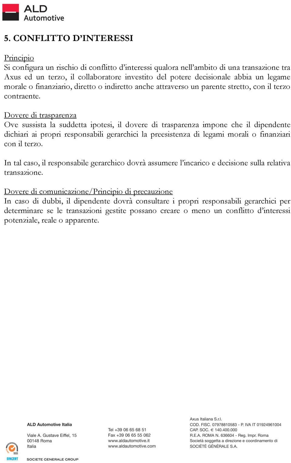 Dovere di trasparenza Ove sussista la suddetta ipotesi, il dovere di trasparenza impone che il dipendente dichiari ai propri responsabili gerarchici la preesistenza di legami morali o finanziari con