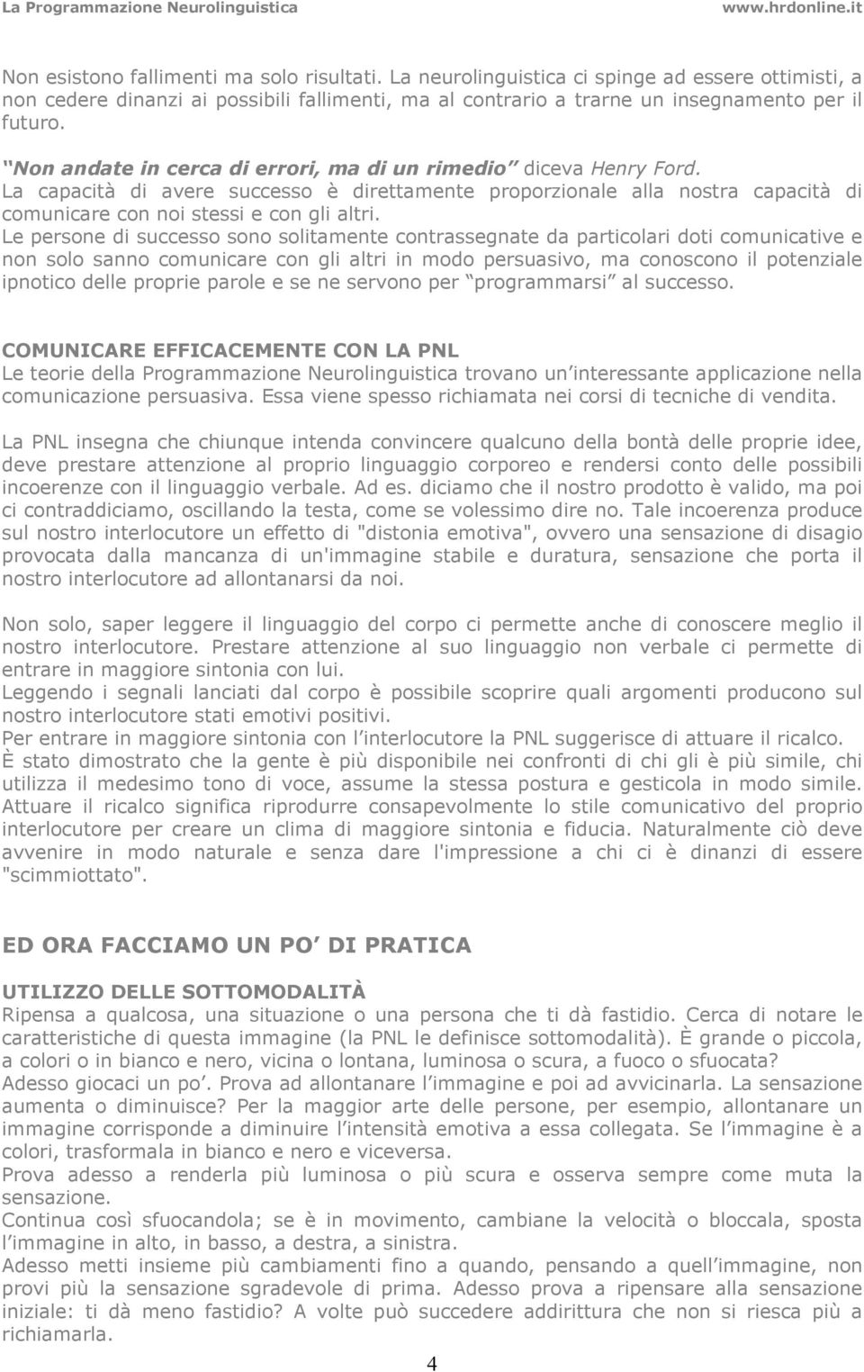 Le persone di successo sono solitamente contrassegnate da particolari doti comunicative e non solo sanno comunicare con gli altri in modo persuasivo, ma conoscono il potenziale ipnotico delle proprie