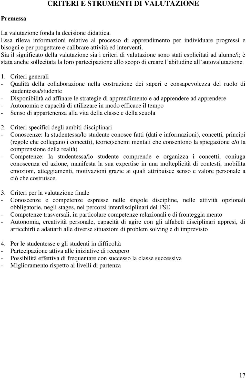 Sia il significato della valutazione sia i criteri di valutazione sono stati esplicitati ad alunne/i; è stata anche sollecitata la loro partecipazione allo scopo di creare l abitudine all