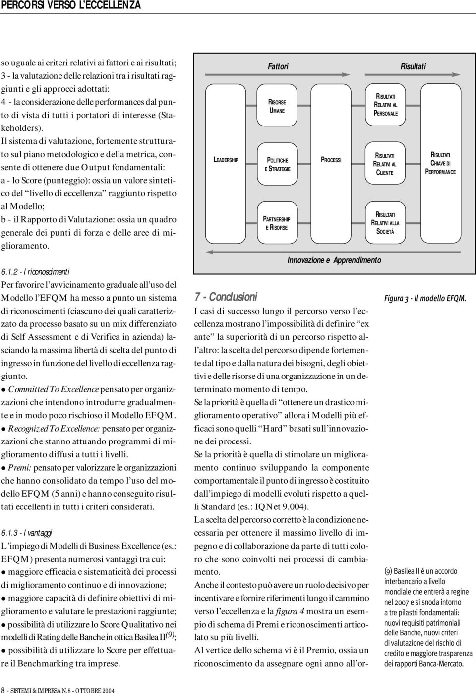 Il sistema di valutazione, fortemente strutturato sul piano metodologico e della metrica, consente di ottenere due Output fondamentali: a - lo Score (punteggio): ossia un valore sintetico del livello