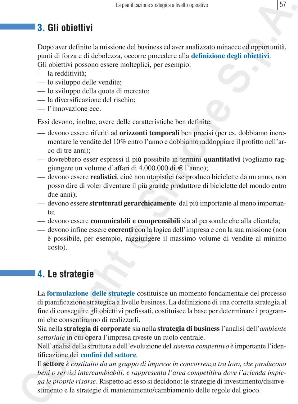 Gli obiettivi possono essere molteplici, per esempio: la redditività; lo sviluppo delle vendite; lo sviluppo della quota di mercato; la diversificazione del rischio; l innovazione ecc.