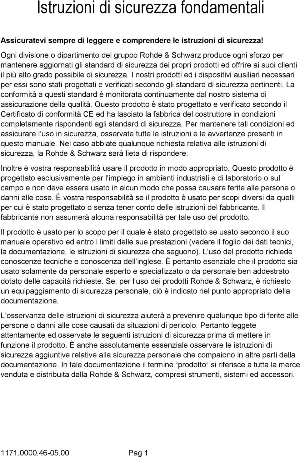 possibile di sicurezza. I nostri prodotti ed i dispositivi ausiliari necessari per essi sono stati progettati e verificati secondo gli standard di sicurezza pertinenti.