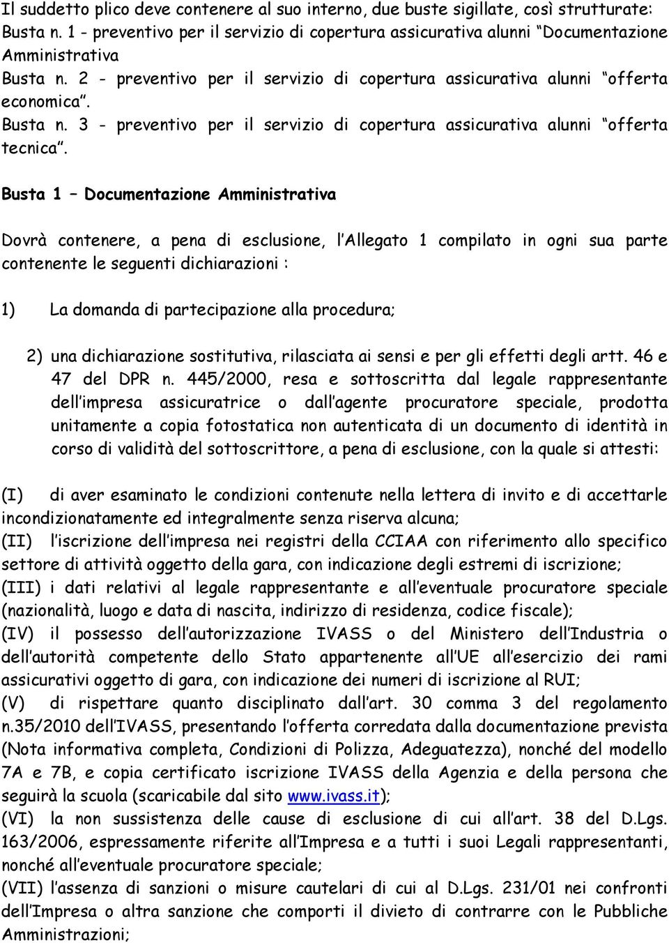 Busta 1 Documentazione Amministrativa Dovrà contenere, a pena di esclusione, l Allegato 1 compilato in ogni sua parte contenente le seguenti dichiarazioni : 1) La domanda di partecipazione alla