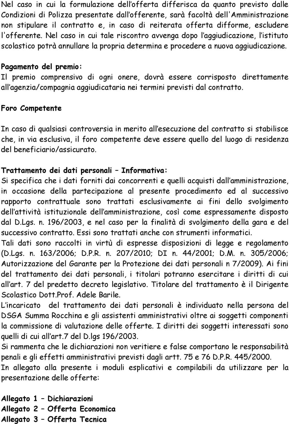 Nel caso in cui tale riscontro avvenga dopo l aggiudicazione, l istituto scolastico potrà annullare la propria determina e procedere a nuova aggiudicazione.