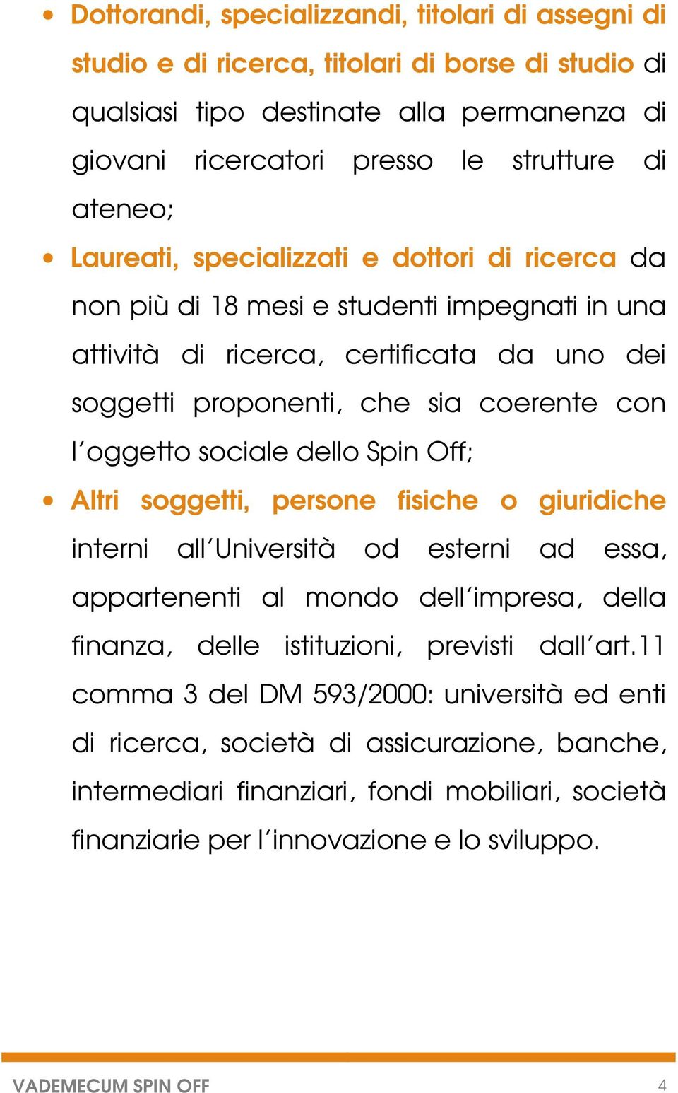 dello Spin Off; Altri soggetti, persone fisiche o giuridiche interni all Università od esterni ad essa, appartenenti al mondo dell impresa, della finanza, delle istituzioni, previsti dall art.