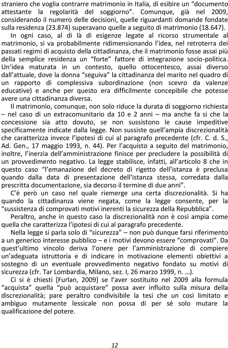 In ogni caso, al di là di esigenze legate al ricorso strumentale al matrimonio, si va probabilmente ridimensionando l idea, nel retroterra dei passati regimi di acquisto della cittadinanza, che il