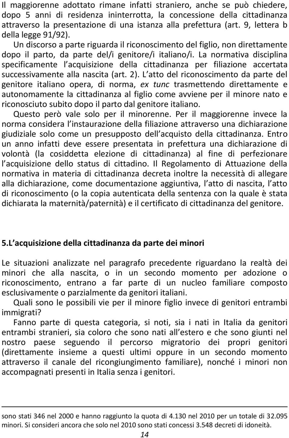 La normativa disciplina specificamente l acquisizione della cittadinanza per filiazione accertata successivamente alla nascita (art. 2).