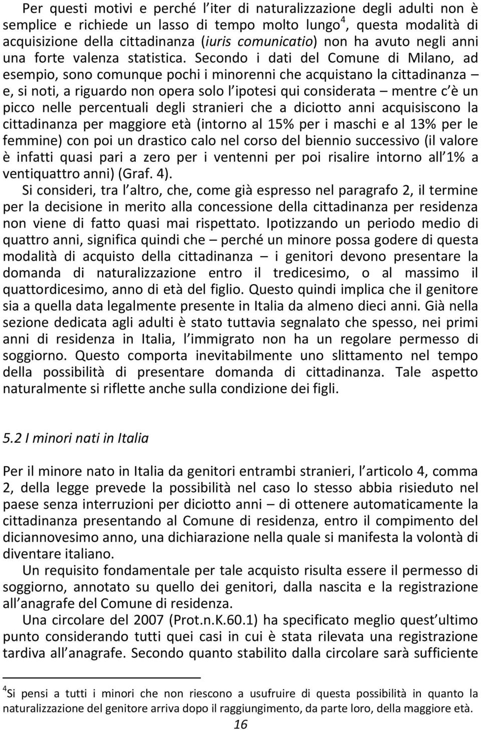 Secondo i dati del Comune di Milano, ad esempio, sono comunque pochi i minorenni che acquistano la cittadinanza e, si noti, a riguardo non opera solo l ipotesi qui considerata mentre c è un picco