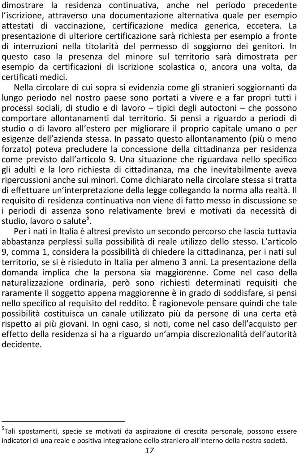 In questo caso la presenza del minore sul territorio sarà dimostrata per esempio da certificazioni di iscrizione scolastica o, ancora una volta, da certificati medici.