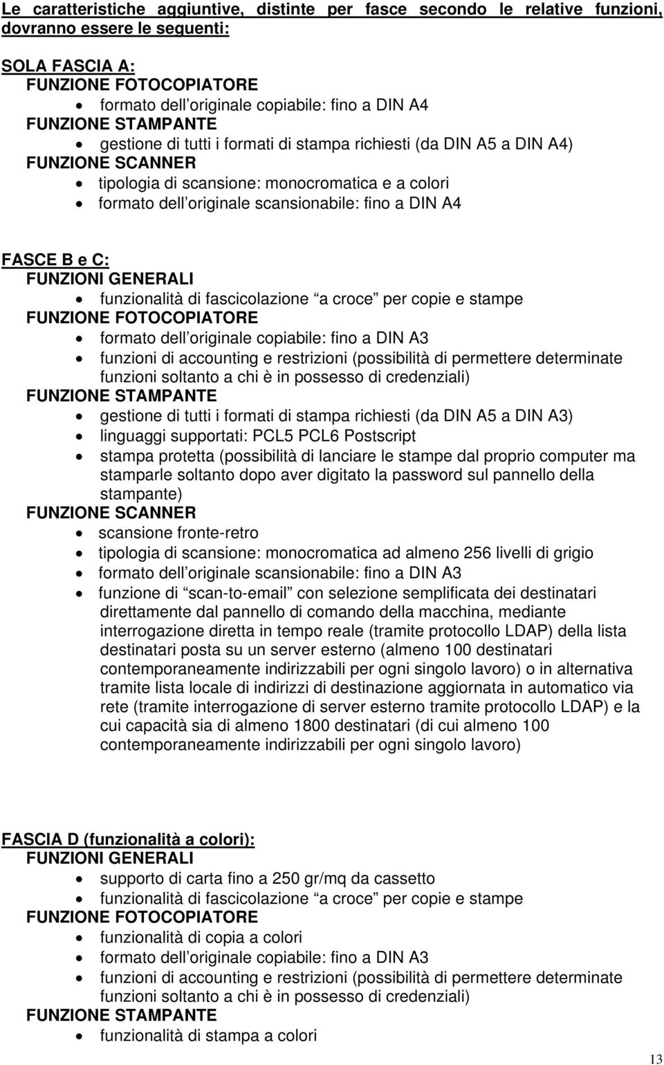 DIN A4 FASCE B e C: FUNZIONI GENERALI funzionalità di fascicolazione a croce per copie e stampe FUNZIONE FOTOCOPIATORE formato dell originale copiabile: fino a DIN A3 funzioni di accounting e