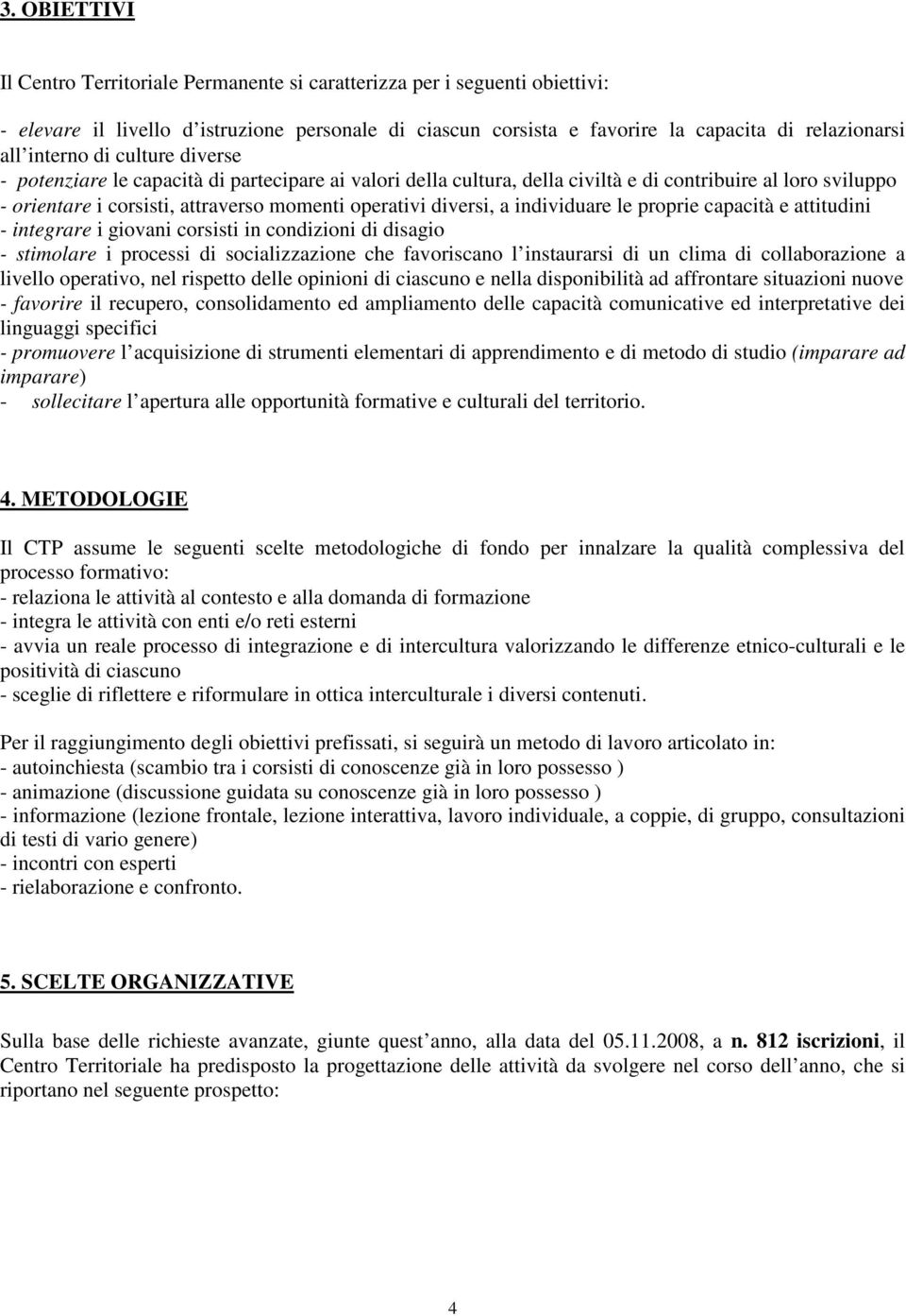 diversi, a individuare le proprie capacità e attitudini - integrare i giovani corsisti in condizioni di disagio - stimolare i processi di socializzazione che favoriscano l instaurarsi di un clima di