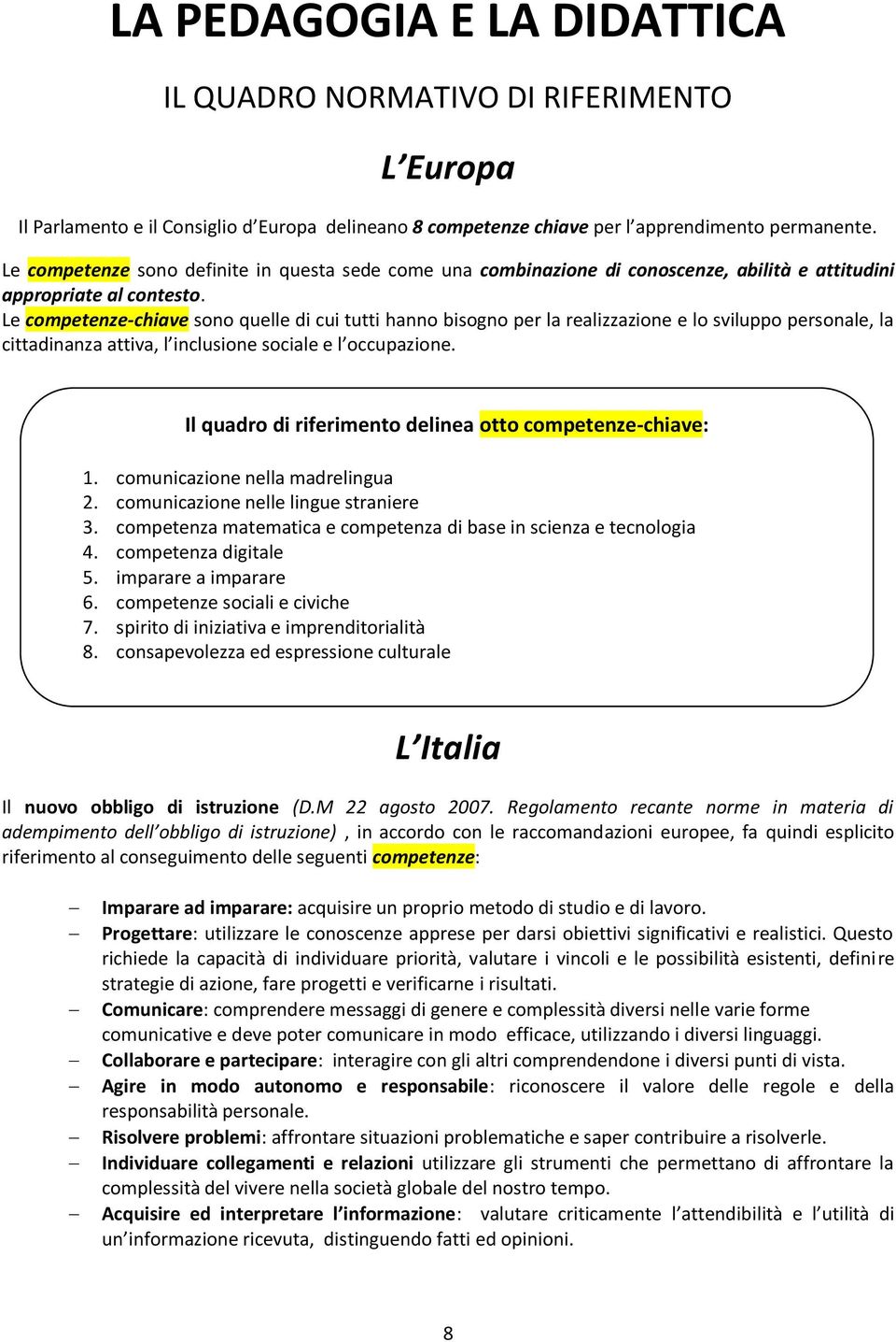 Le competenze-chiave sono quelle di cui tutti hanno bisogno per la realizzazione e lo sviluppo personale, la cittadinanza attiva, l inclusione sociale e l occupazione.