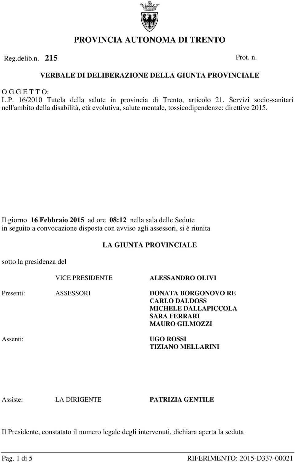 Il giorno 16 Febbraio 2015 ad ore 08:12 nella sala delle Sedute in seguito a convocazione disposta con avviso agli assessori, si è riunita sotto la presidenza del LA GIUNTA PROVINCIALE VICE