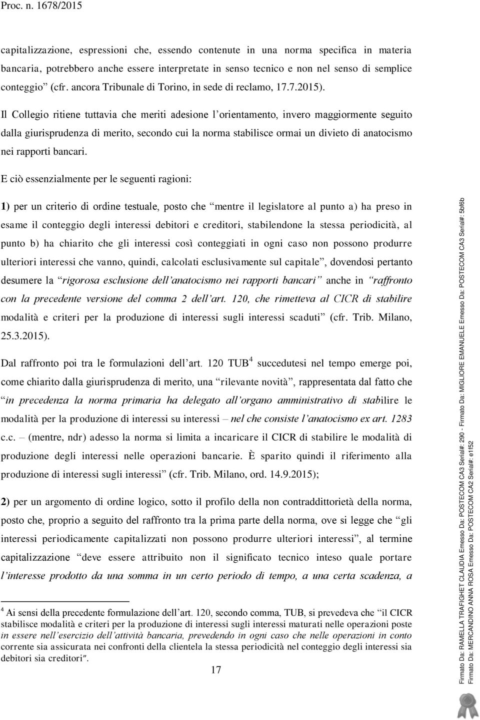 Il Collegio ritiene tuttavia che meriti adesione l orientamento, invero maggiormente seguito dalla giurisprudenza di merito, secondo cui la norma stabilisce ormai un divieto di anatocismo nei