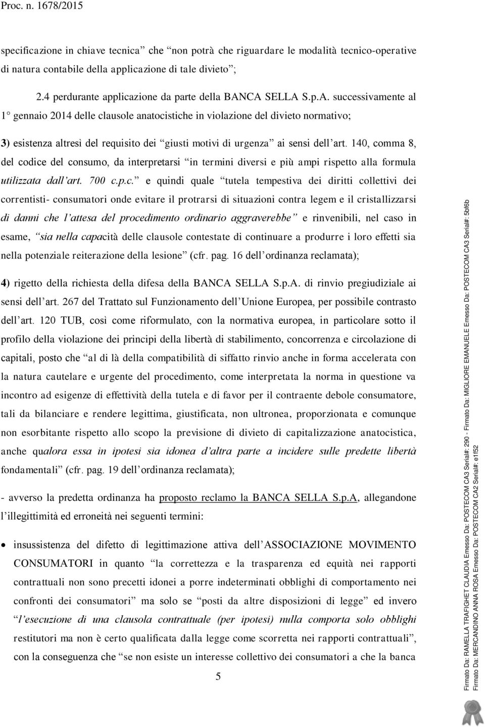 CA SELLA S.p.A. successivamente al 1 gennaio 2014 delle clausole anatocistiche in violazione del divieto normativo; 3) esistenza altresì del requisito dei giusti motivi di urgenza ai sensi dell art.