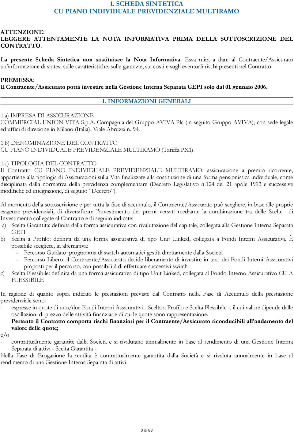 Essa mira a dare al Contraente/Assicurato un informazione di sintesi sulle caratteristiche, sulle garanzie, sui costi e sugli eventuali rischi presenti nel Contratto.