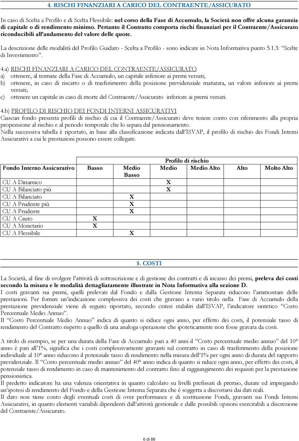 La descrizione delle modalità del Profilo Guidato - Scelta a Profilo - sono indicate in Nota Informativa punto 5.1.3: Scelte di Investimento. 4.