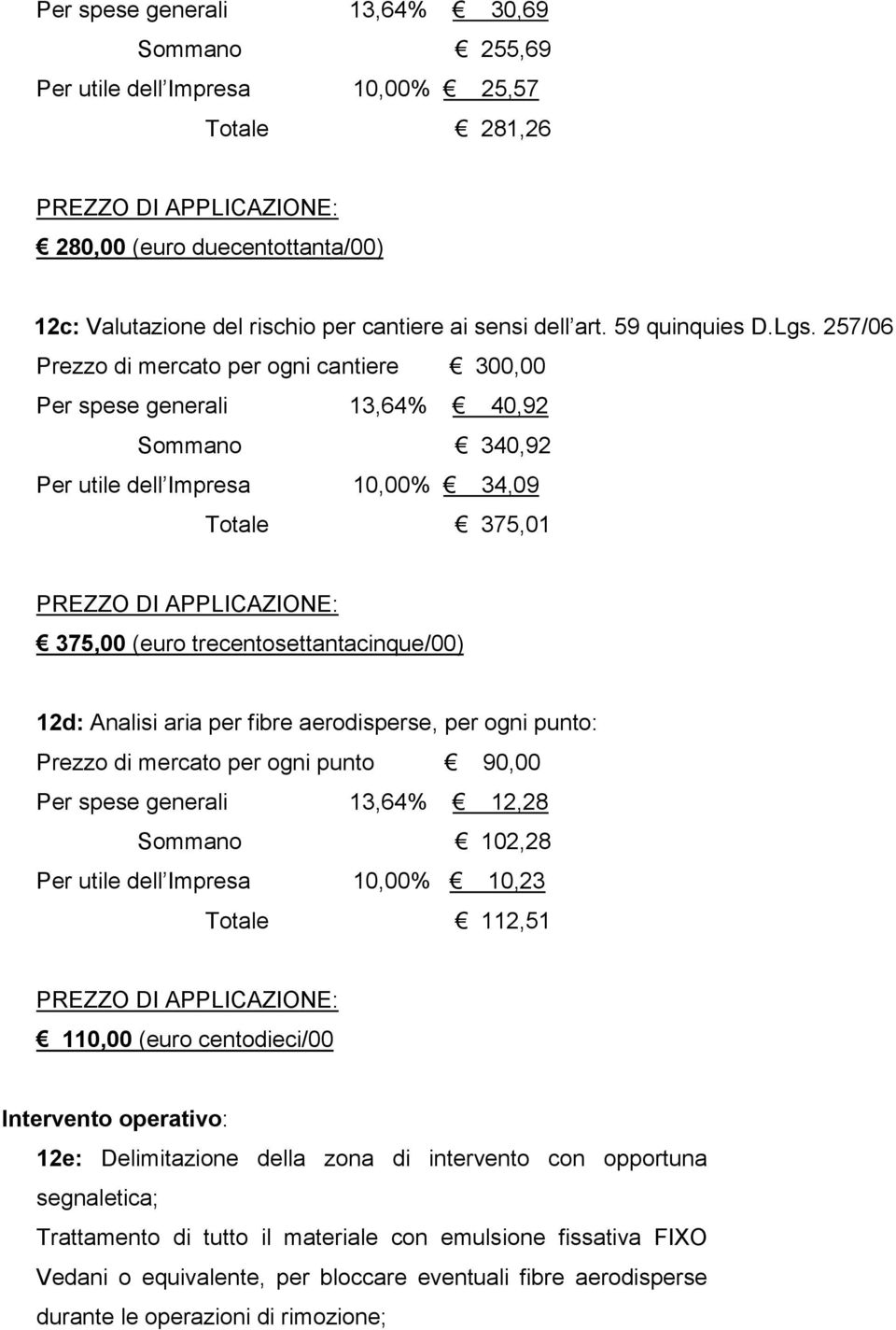 257/06 Prezzo di mercato per ogni cantiere 300,00 Per spese generali 13,64% 40,92 Sommano 340,92 Per utile dell Impresa 10,00% 34,09 Totale 375,01 375,00 (euro trecentosettantacinque/00) 12d: Analisi