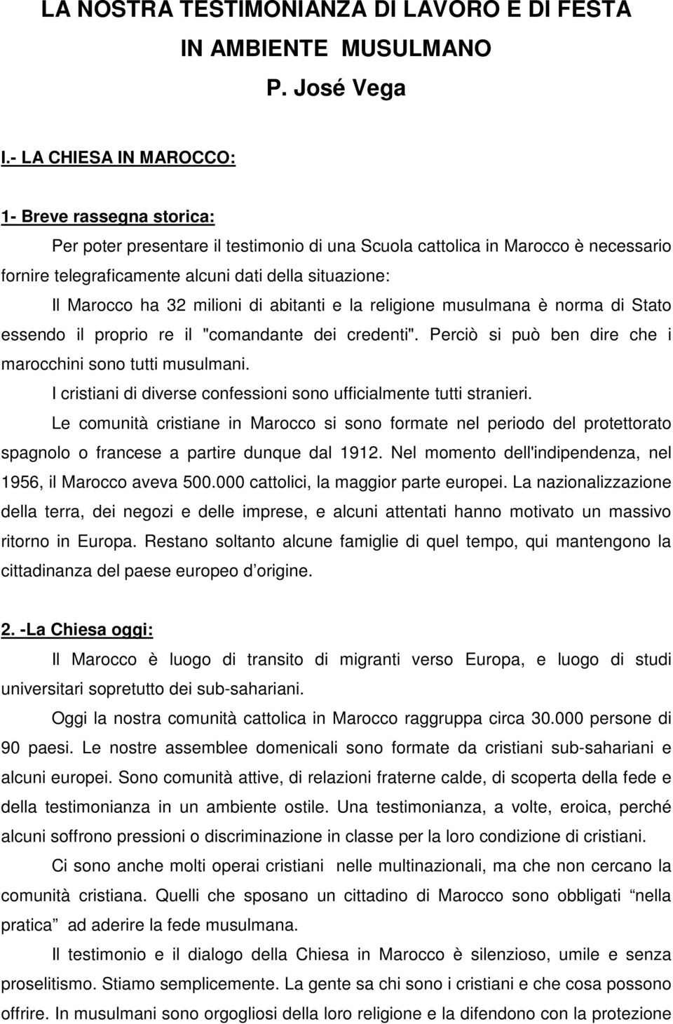 ha 32 milioni di abitanti e la religione musulmana è norma di Stato essendo il proprio re il "comandante dei credenti". Perciò si può ben dire che i marocchini sono tutti musulmani.