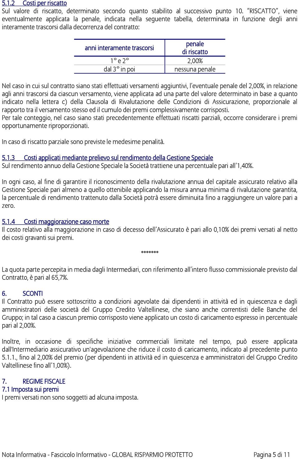 penale di riscatto 1 e 2 2,00% dal 3 in poi nessuna penale Nel caso in cui sul contratto siano stati effettuati versamenti aggiuntivi, l eventuale penale del 2,00%, in relazione agli anni trascorsi