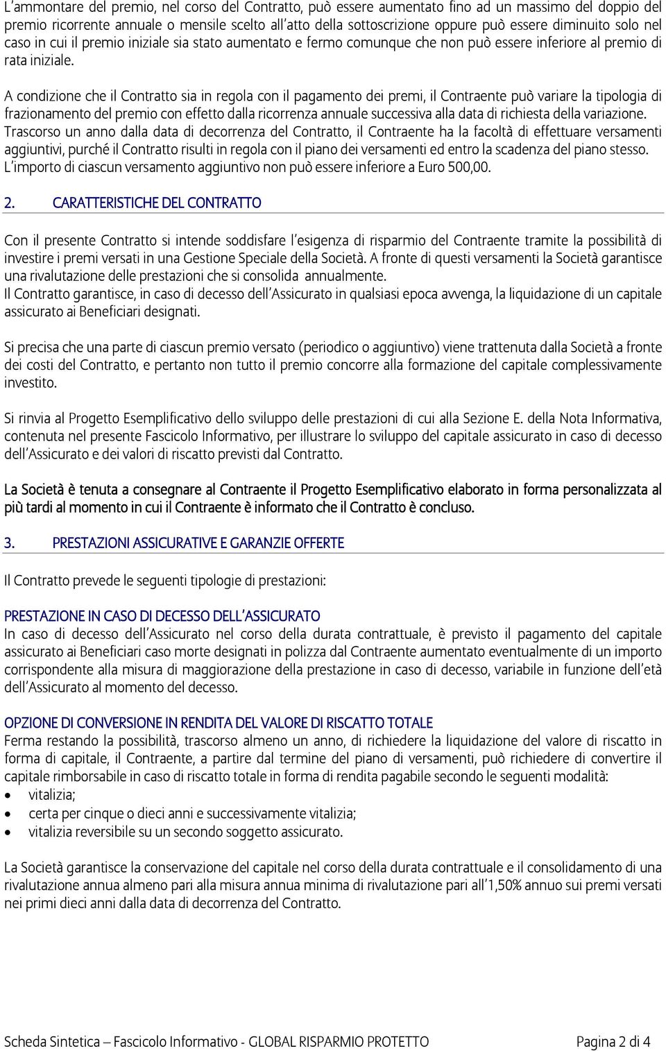 A condizione che il Contratto sia in regola con il pagamento dei premi, il Contraente può variare la tipologia di frazionamento del premio con effetto dalla ricorrenza annuale successiva alla data di