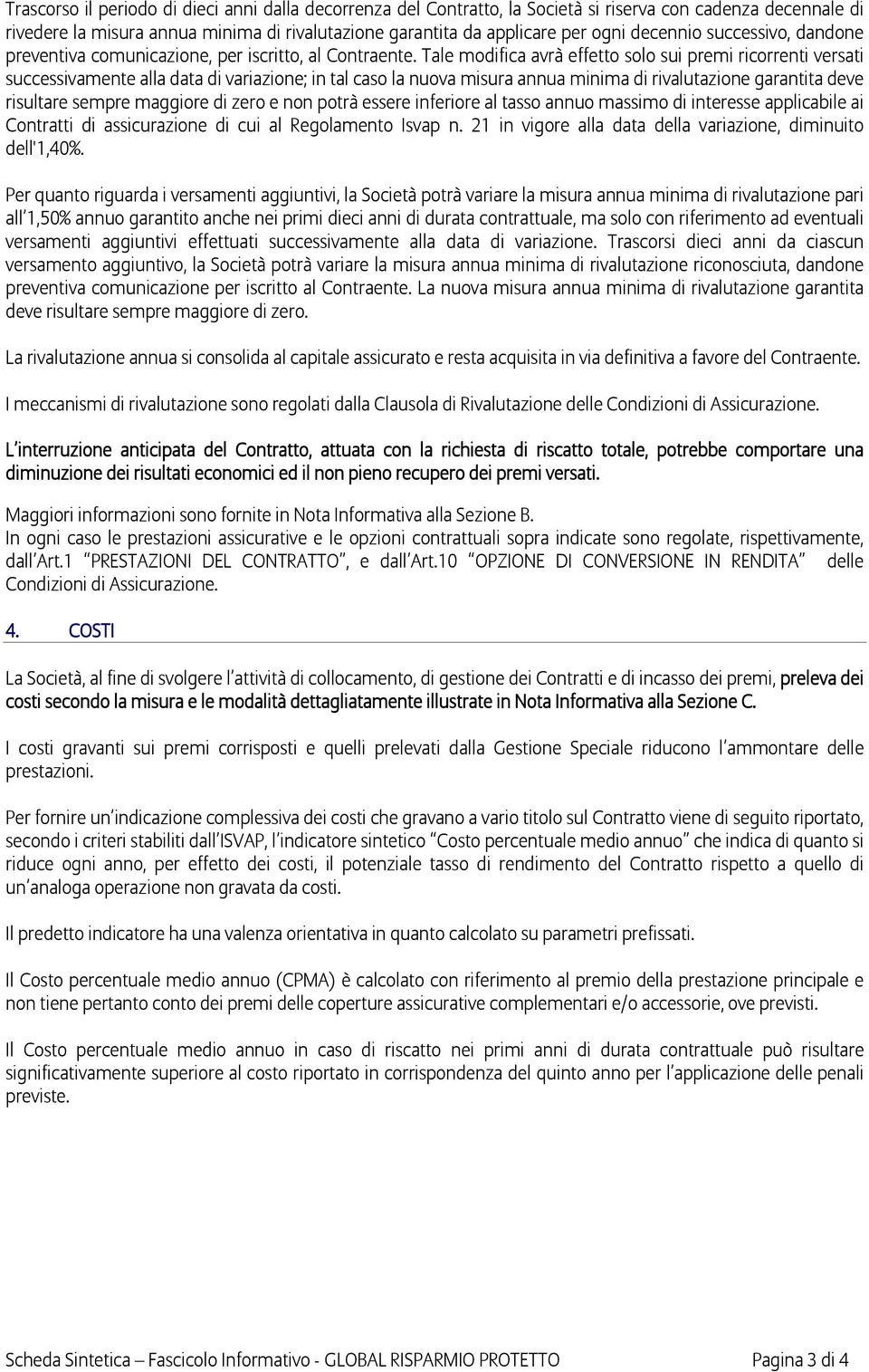 Tale modifica avrà effetto solo sui premi ricorrenti versati successivamente alla data di variazione; in tal caso la nuova misura annua minima di rivalutazione garantita deve risultare sempre