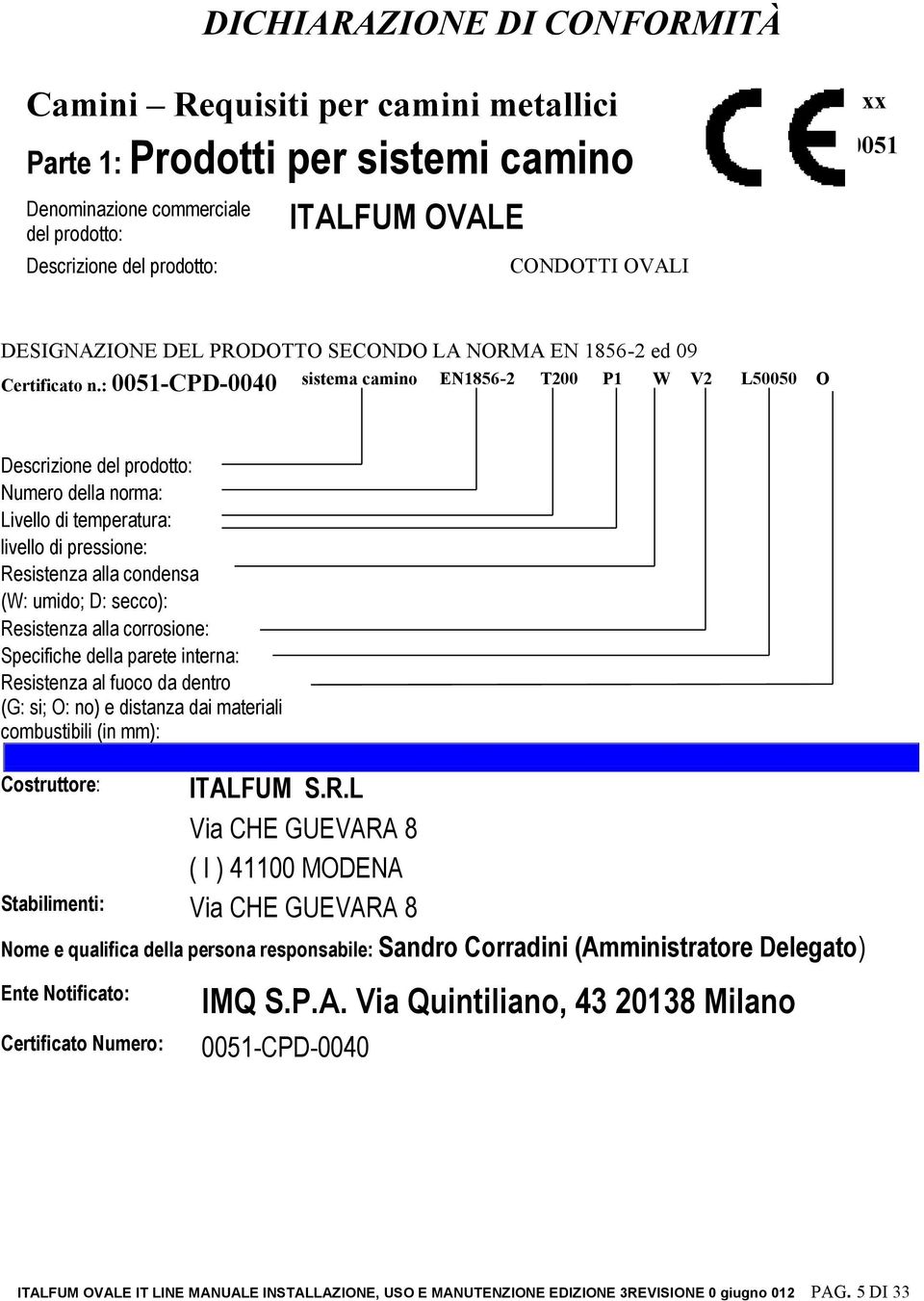 : 0051-CPD-0040 sistema camino EN1856-2 T200 P1 W V2 L50050 O Descrizione del prodotto: Numero della norma: Livello di temperatura: livello di pressione: Resistenza alla condensa (W: umido; D: