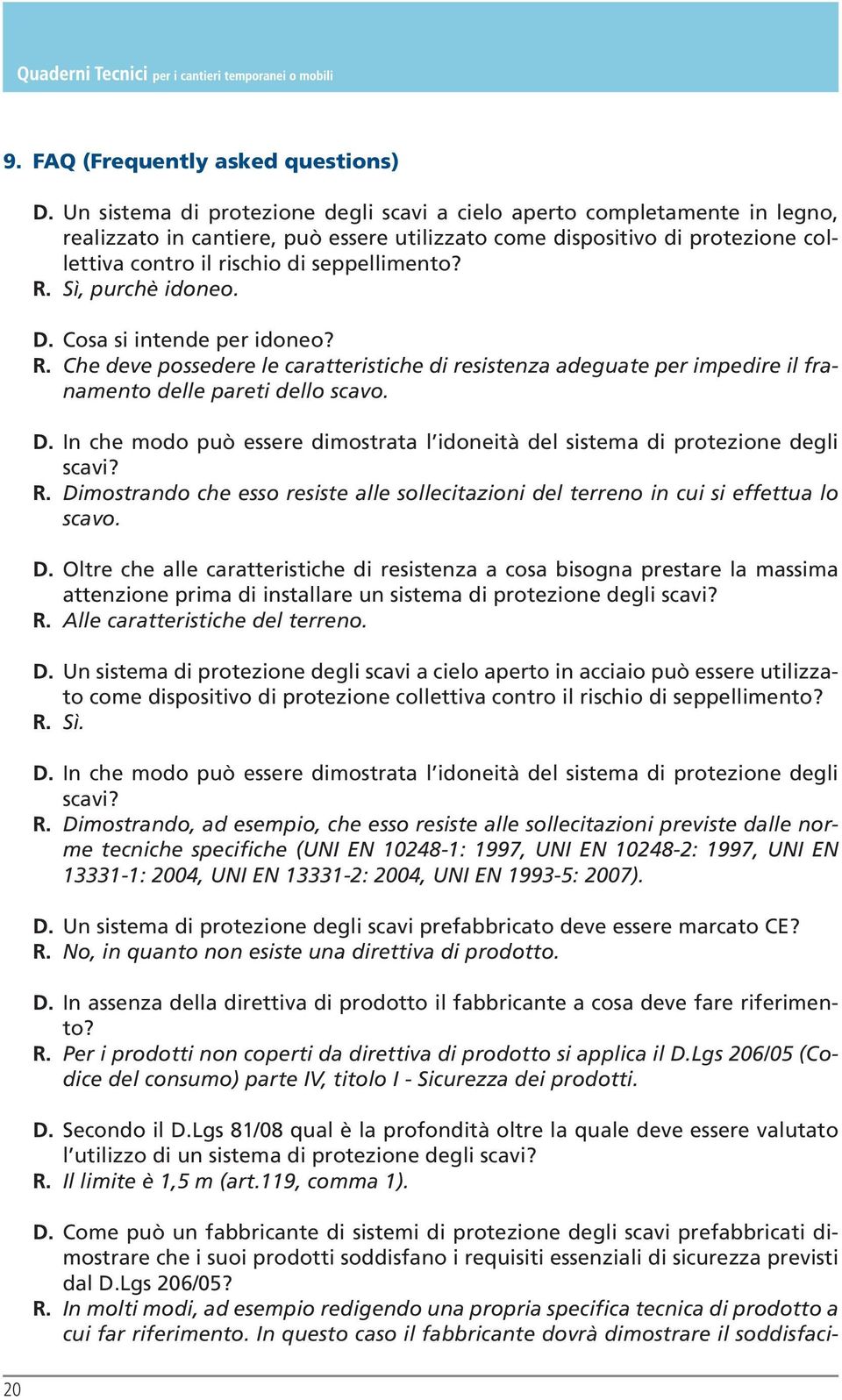 R. Sì, purchè idoneo. D. Cosa si intende per idoneo? R. Che deve possedere le caratteristiche di resistenza adeguate per impedire il franamento delle pareti dello scavo. D. In che modo può essere dimostrata l idoneità del sistema di protezione degli scavi?