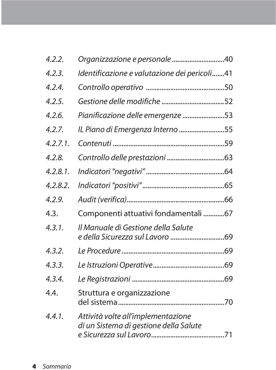 ..65 4.2.9. Audit (verifica)...66 4.3. Componenti attuativi fondamentali...67 4.3.1. Il Manuale di Gestione della Salute e della Sicurezza sul Lavoro...69 4.3.2. Le Procedure...69 4.3.3. Le Istruzioni Operative.