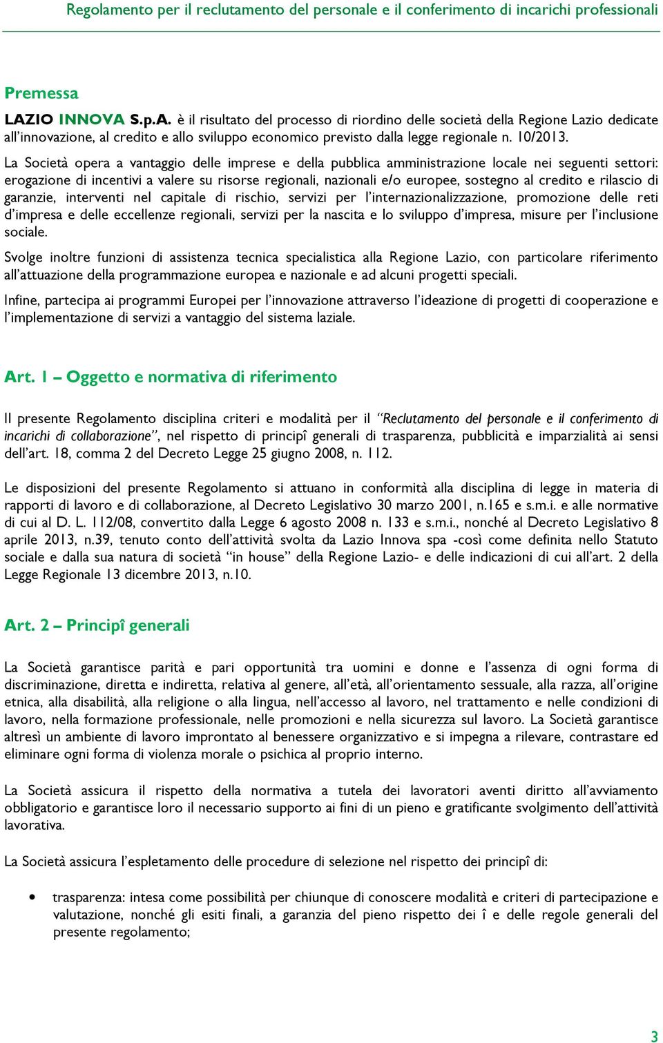 La Società opera a vantaggio delle imprese e della pubblica amministrazione locale nei seguenti settori: erogazione di incentivi a valere su risorse regionali, nazionali e/o europee, sostegno al