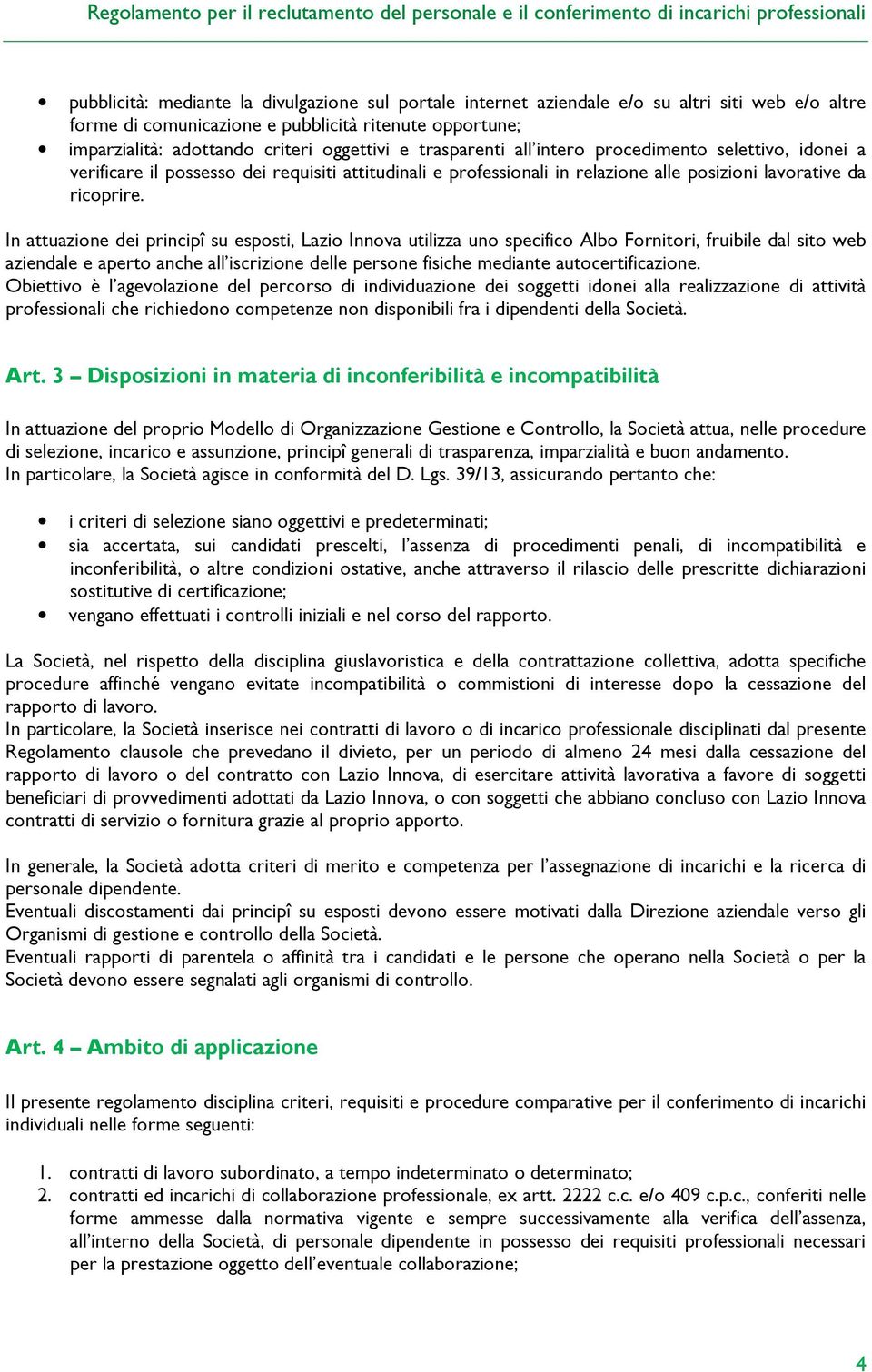 In attuazione dei principî su esposti, Lazio Innova utilizza uno specifico Albo Fornitori, fruibile dal sito web aziendale e aperto anche all iscrizione delle persone fisiche mediante