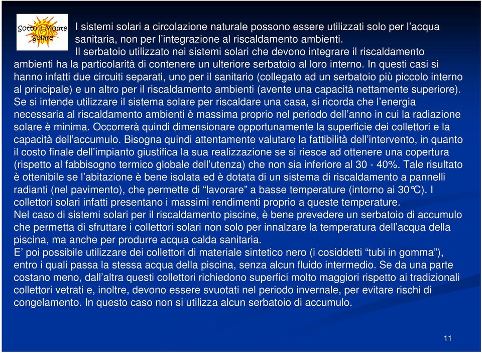 In questi casi si hanno infatti due circuiti separati, uno per il sanitario (collegato ad un serbatoio più piccolo interno al principale) e un altro per il riscaldamento ambienti (avente una capacità