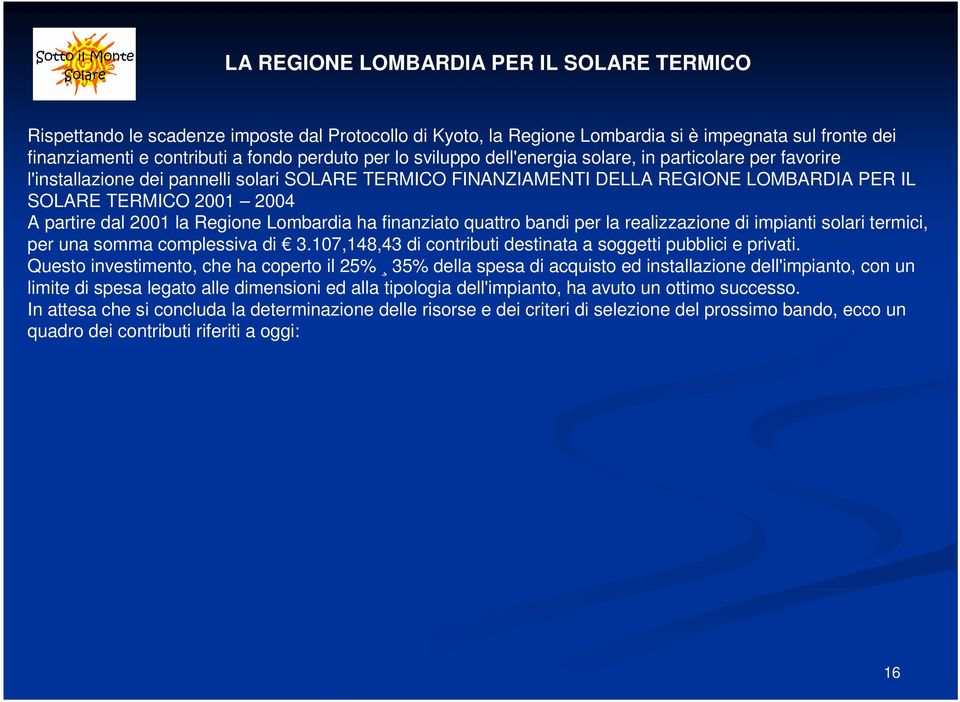 2001 la Regione Lombardia ha finanziato quattro bandi per la realizzazione di impianti solari termici, per una somma complessiva di 3.107,148,43 di contributi destinata a soggetti pubblici e privati.