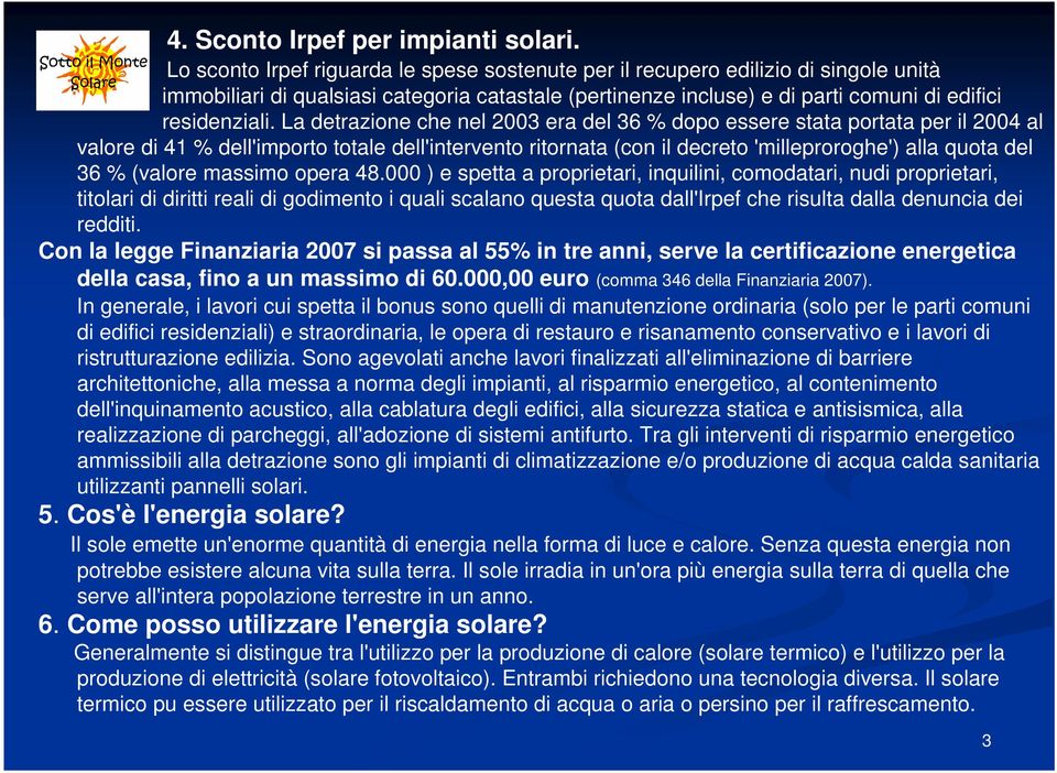 La detrazione che nel 2003 era del 36 % dopo essere stata portata per il 2004 al valore di 41 % dell'importo totale dell'intervento ritornata (con il decreto 'milleproroghe') alla quota del 36 %