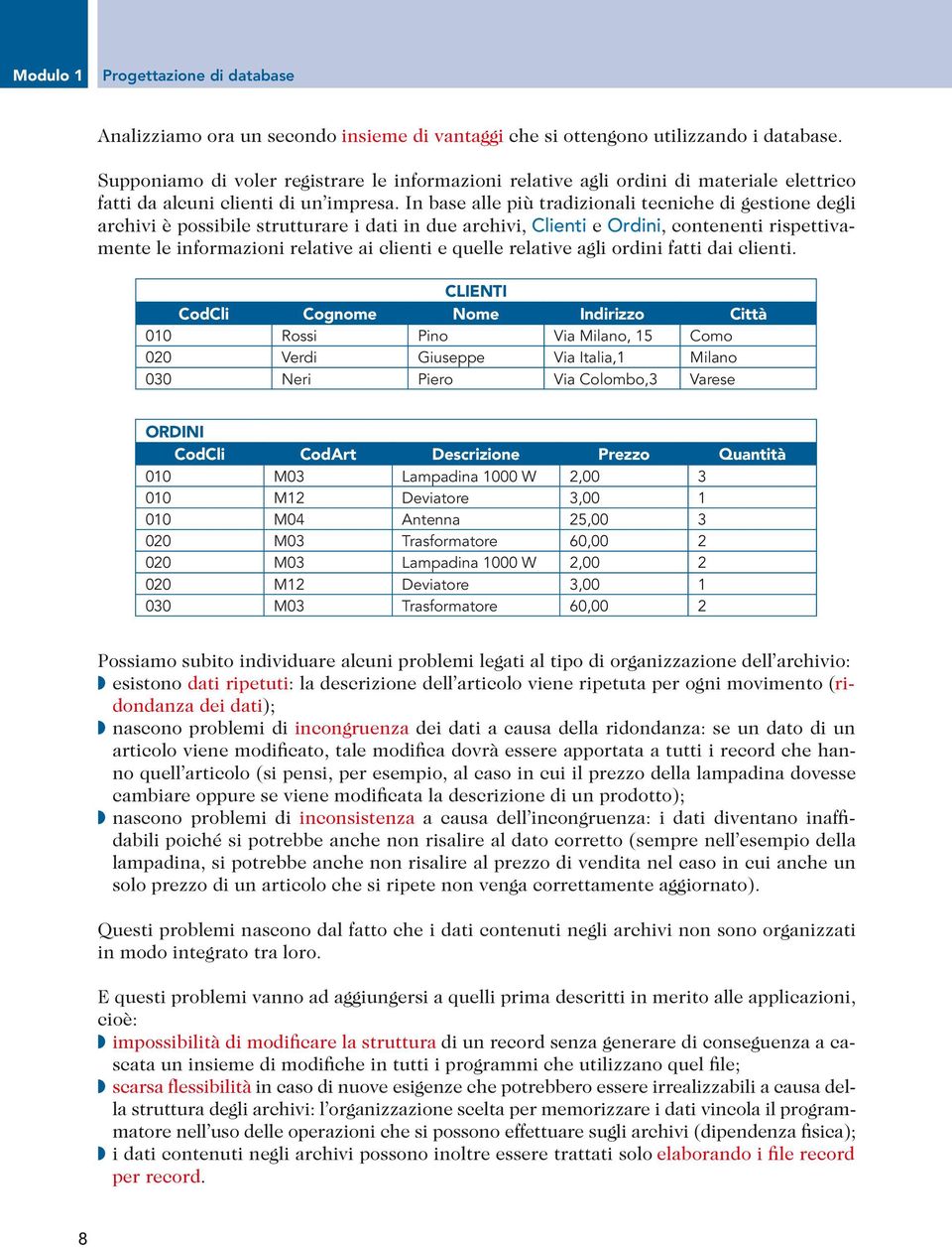 In base alle più tradizionali tecniche di gestione degli archivi è possibile strutturare i dati in due archivi, Clienti e Ordini, contenenti rispettivamente le informazioni relative ai clienti e