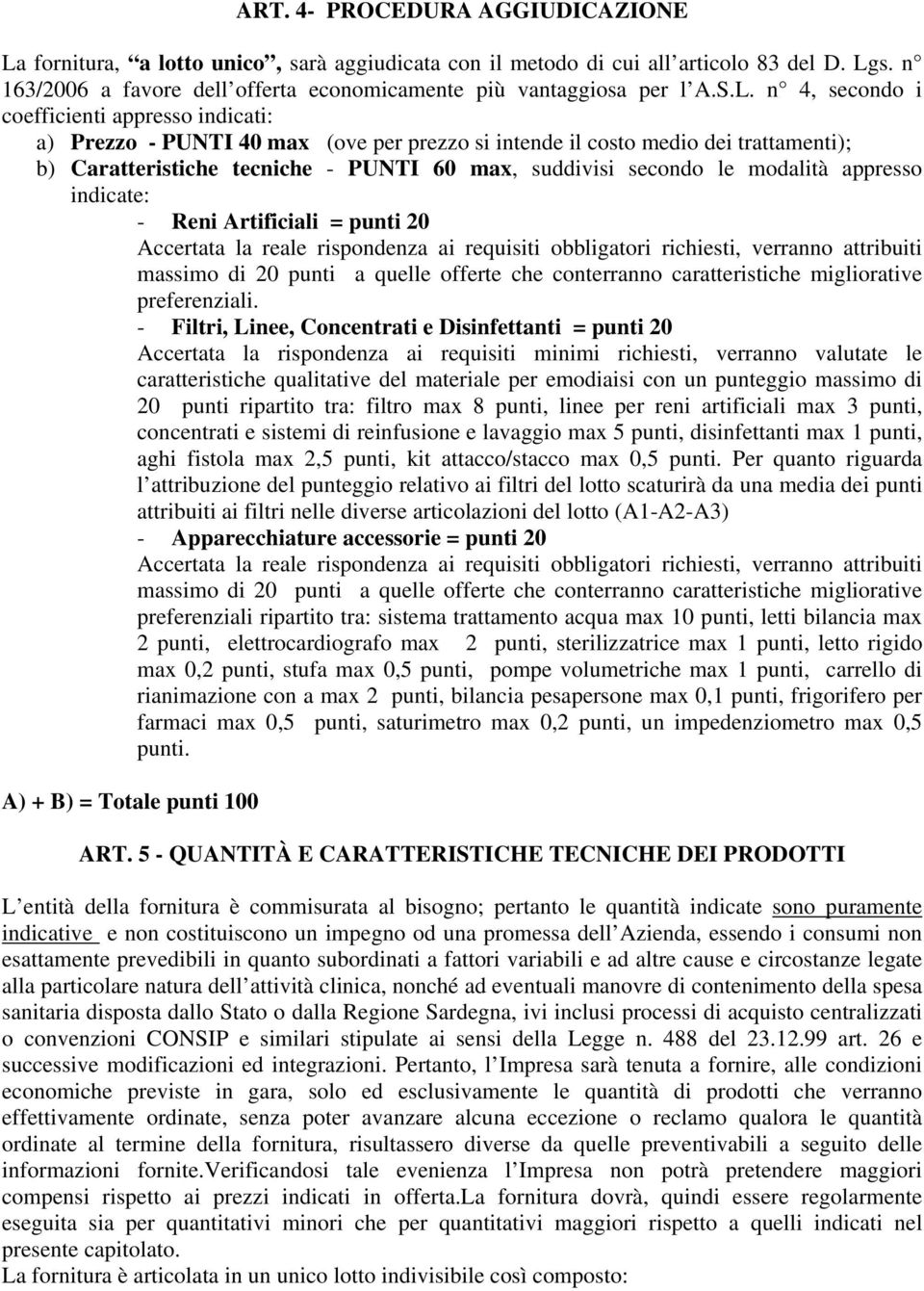 le modalità appresso indicate: - Reni Artificiali = punti 20 Accertata la reale rispondenza ai requisiti obbligatori richiesti, verranno attribuiti massimo di 20 punti a quelle offerte che