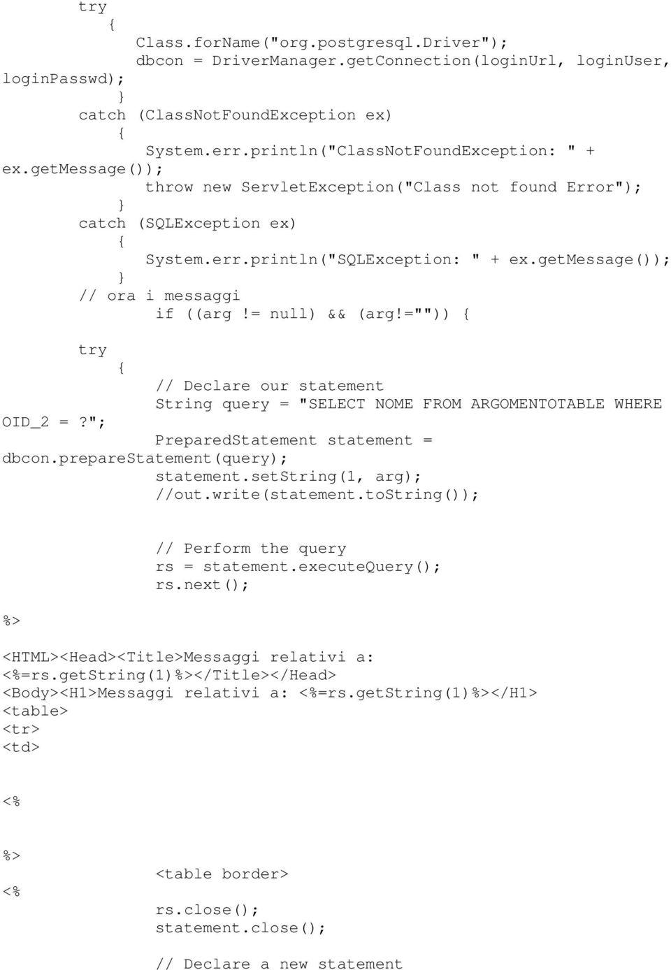 ="")) try // Declare our statement String query = "SELECT NOME FROM ARGOMENTOTABLE WHERE OID_2 =?"; PreparedStatement statement = dbcon.preparestatementquery); statement.setstring1, arg); //out.