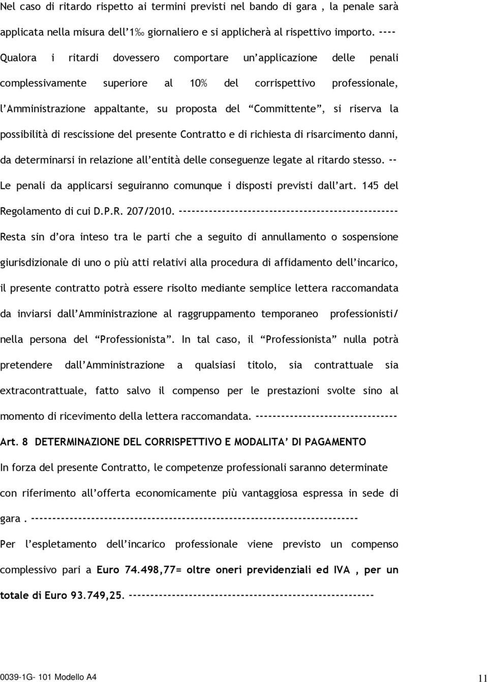 si riserva la possibilità di rescissione del presente Contratto e di richiesta di risarcimento danni, da determinarsi in relazione all entità delle conseguenze legate al ritardo stesso.